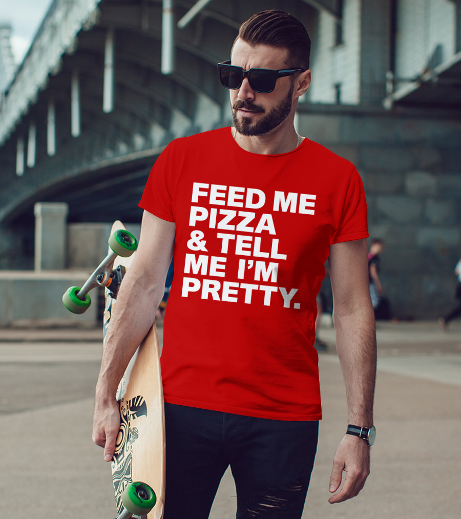 Feed Me Pizza And Tell Me I'm Pretty T-Shirt