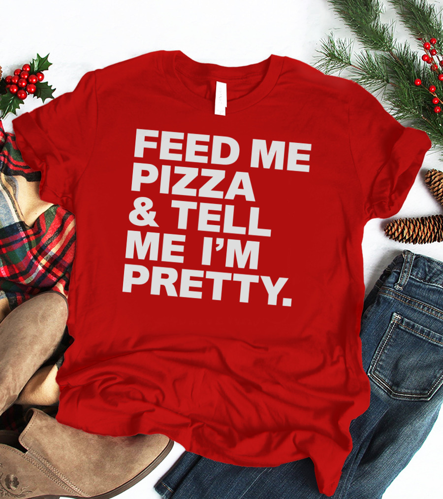 Feed Me Pizza And Tell Me I'm Pretty T-Shirt