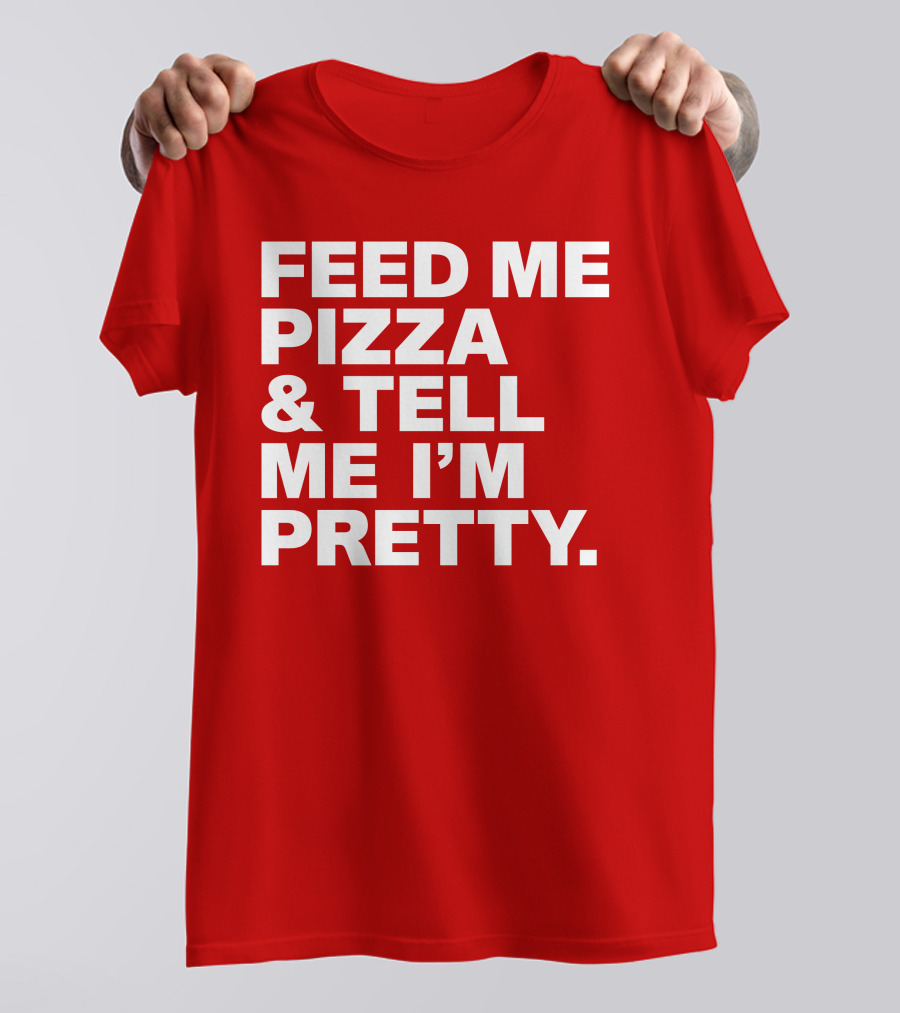 Feed Me Pizza And Tell Me I'm Pretty T-Shirt