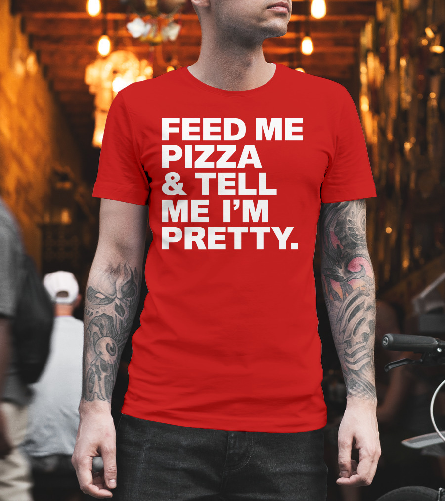 Feed Me Pizza And Tell Me I'm Pretty T-Shirt