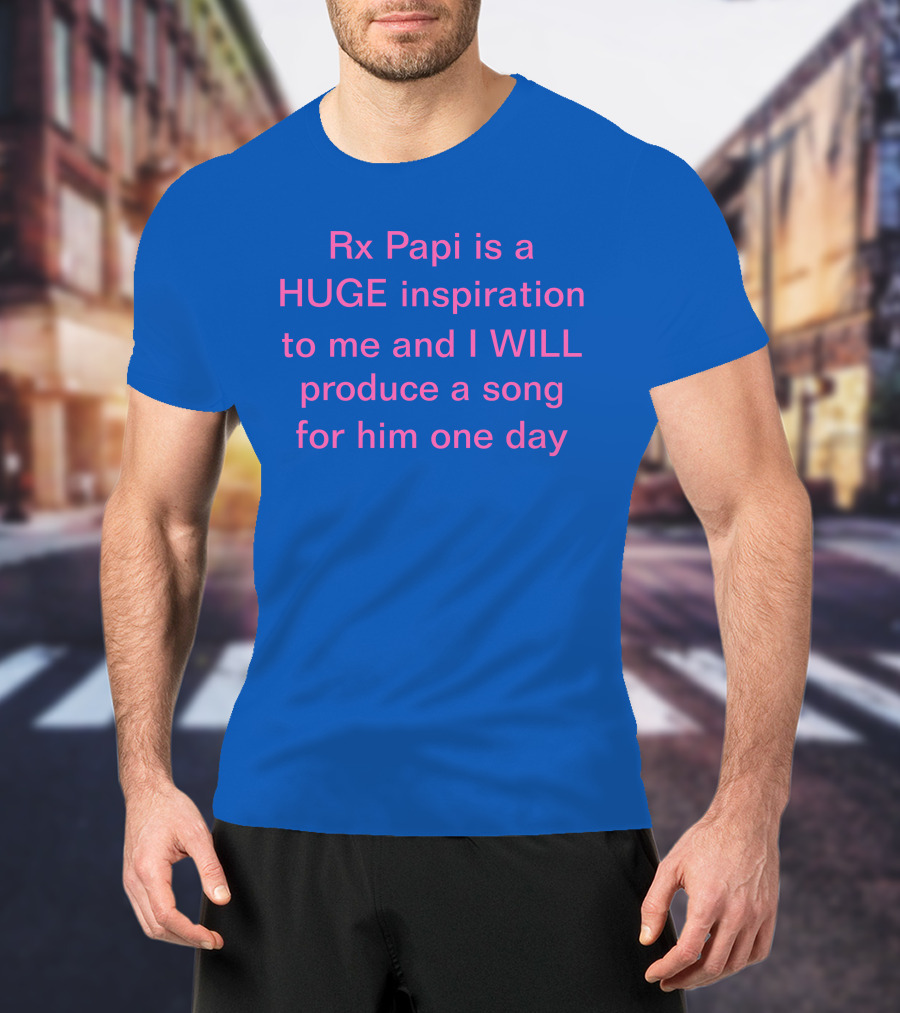 Rx Papi Is A Huge Inspiration To Me And I Will Produce A Song For Him One Day T-Shirt