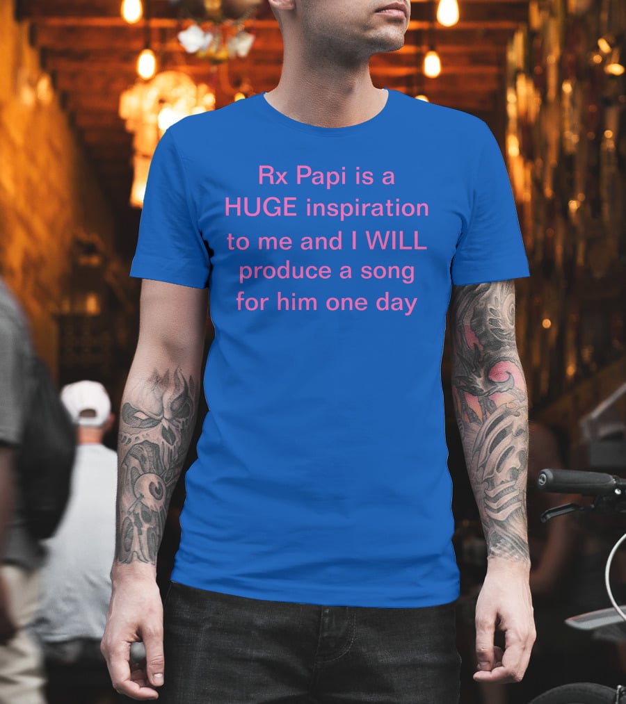 Rx Papi Is A Huge Inspiration To Me And I Will Produce A Song For Him One Day T-Shirt