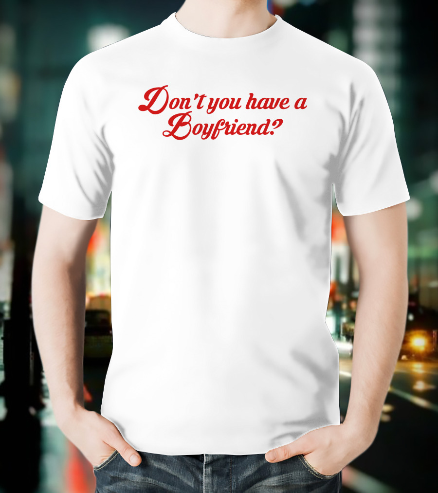 Don't You Have A Boyfriend? T-Shirt