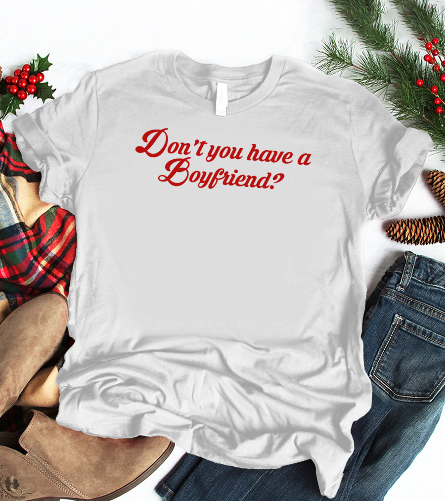 Don't You Have A Boyfriend? T-Shirt