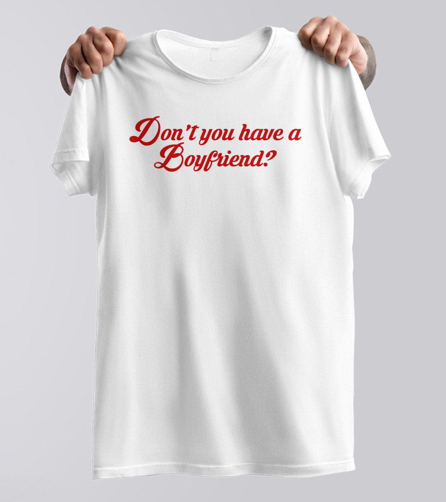 Don't You Have A Boyfriend? T-Shirt