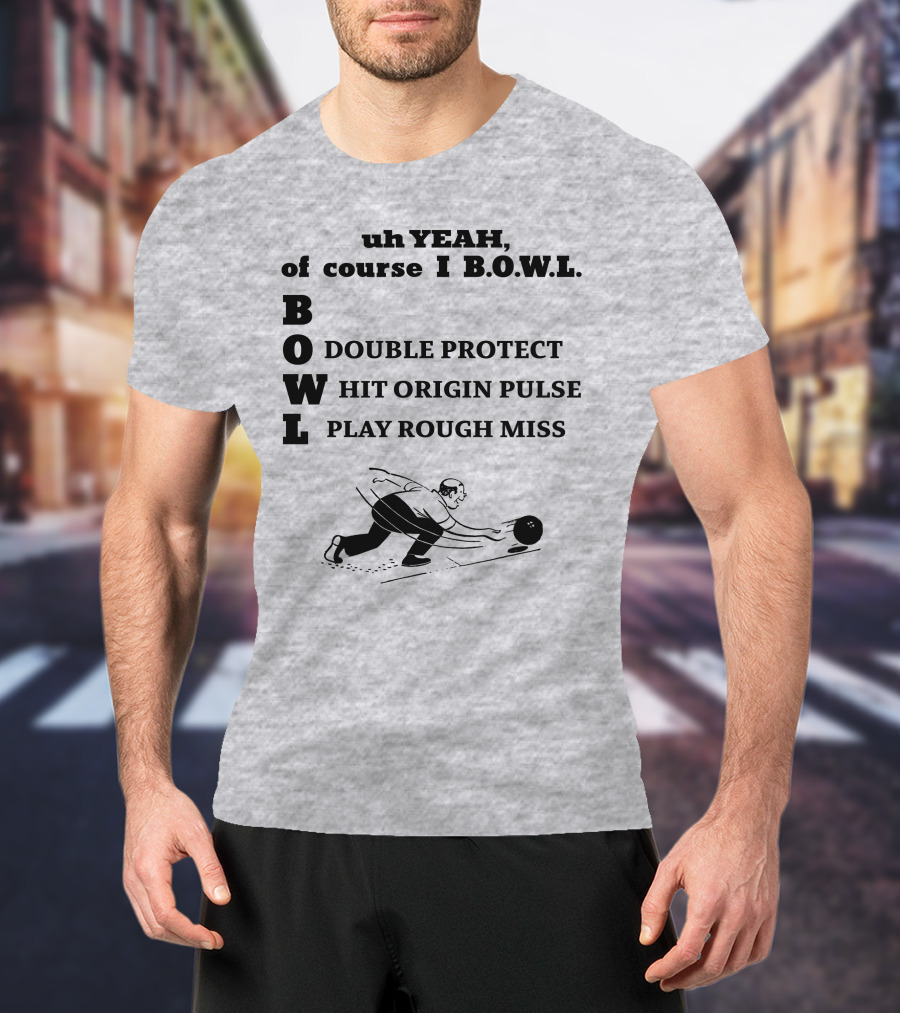 Uh Yeah Of Course I Bowl Double Protect Hit Origin Pulse Play Rough Miss T-Shirt