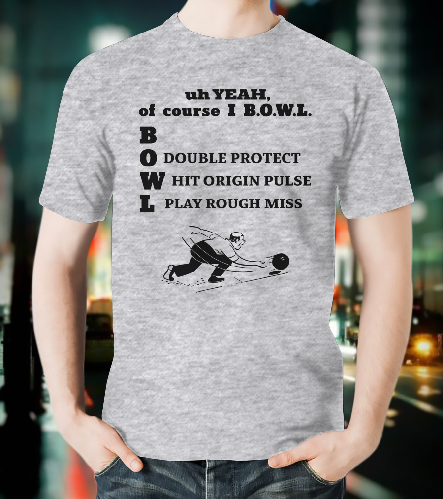Uh Yeah Of Course I Bowl Double Protect Hit Origin Pulse Play Rough Miss T-Shirt