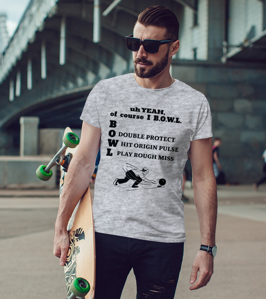 Uh Yeah Of Course I Bowl Double Protect Hit Origin Pulse Play Rough Miss T-Shirt