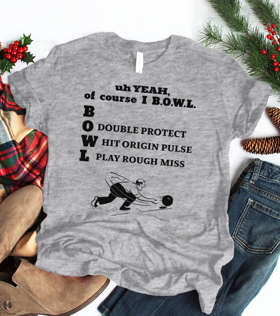 Uh Yeah Of Course I Bowl Double Protect Hit Origin Pulse Play Rough Miss T-Shirt