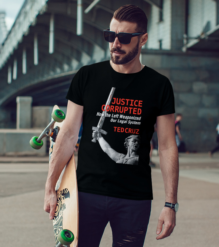 Justice Corrupted How The Left Weaponized Our Legal System Ted Cruz T-Shirt