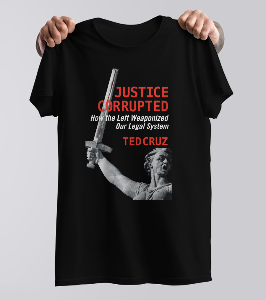 Justice Corrupted How The Left Weaponized Our Legal System Ted Cruz T-Shirt