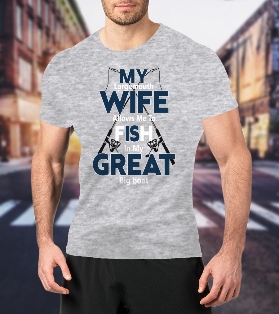 MY Largemouth WIFE Allows Me To FISH In My GREAT Big Boat T-Shirt