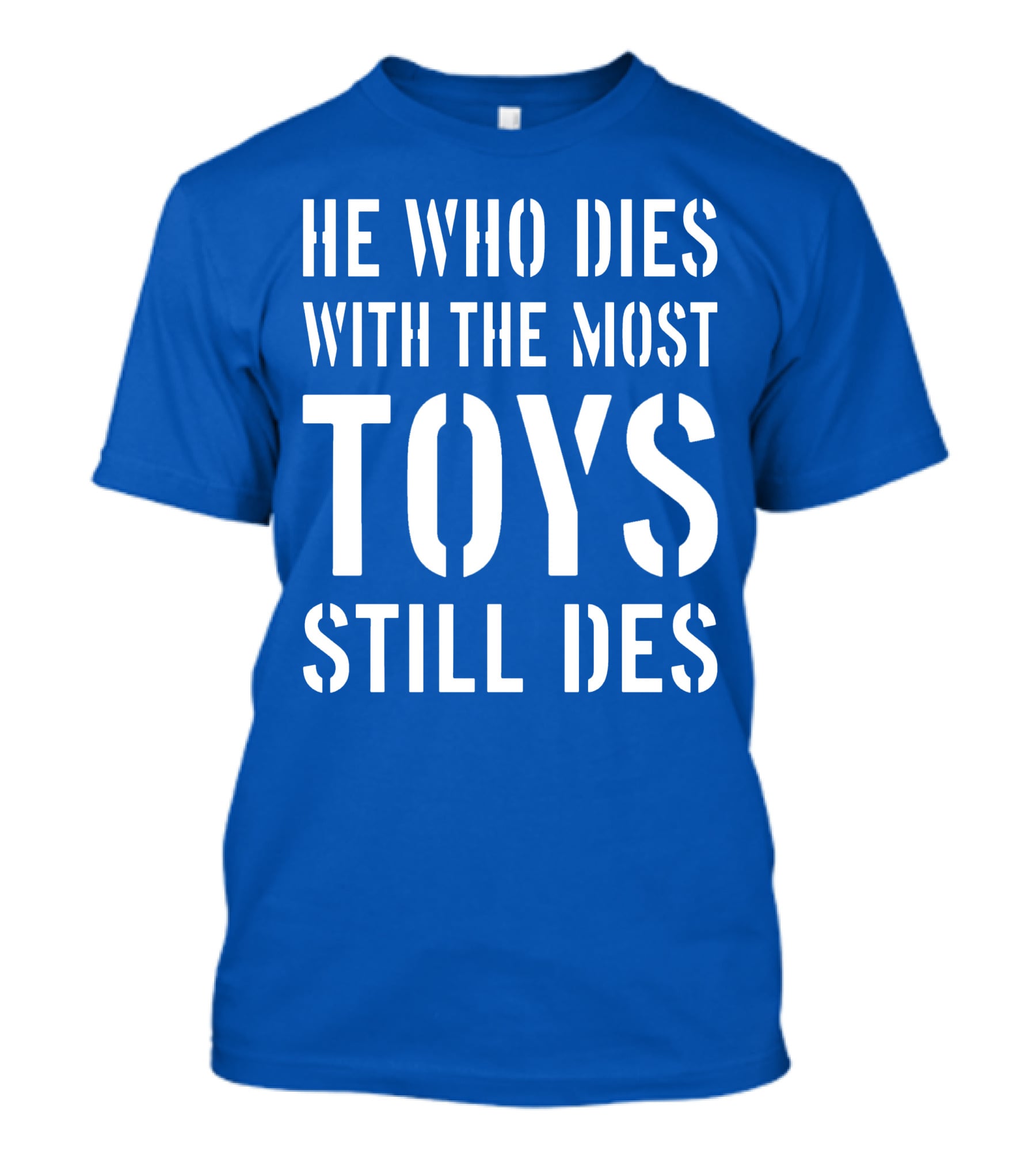 He Who Dies With The Most Toys Still Des T-Shirt