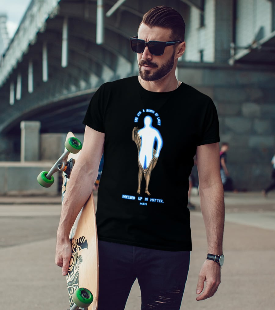 You Are A Being Of Light Dressed Up In Matter MBM T-Shirt