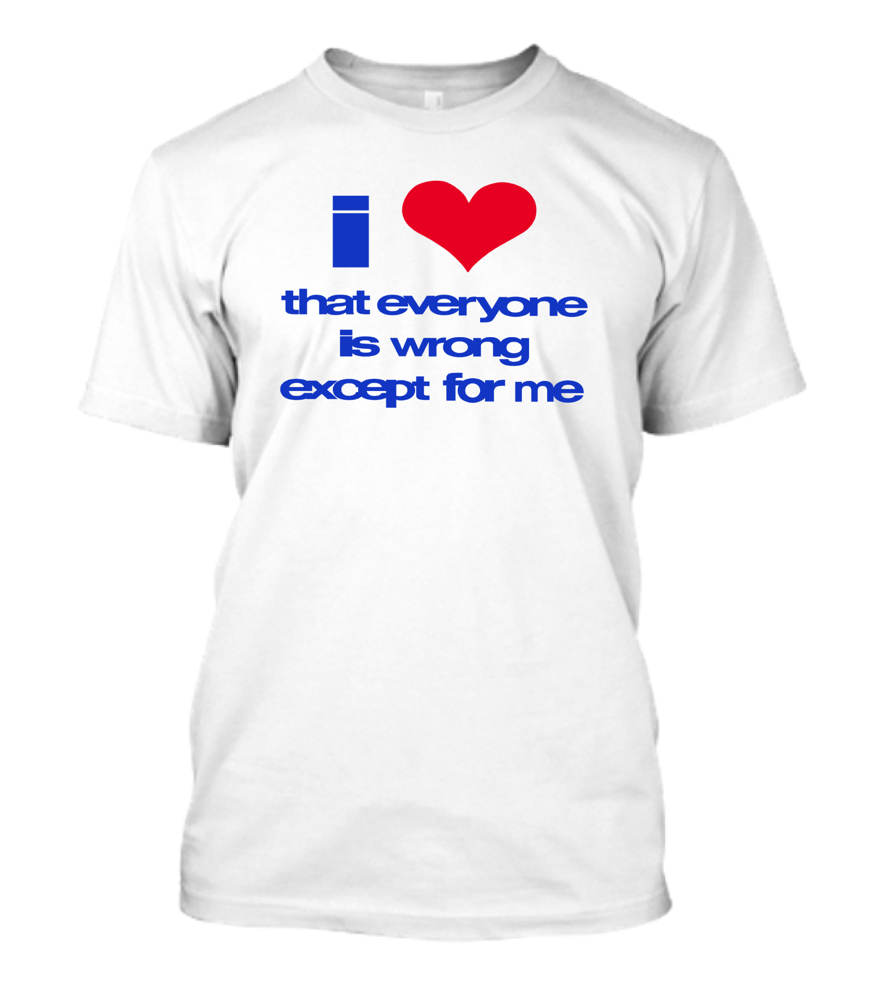 I Heart That Everyone Is Wrong Except For Me T-Shirt