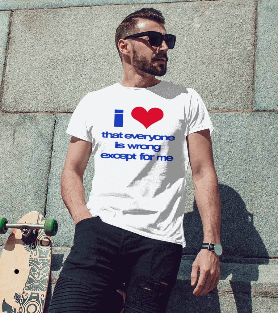 I Heart That Everyone Is Wrong Except For Me T-Shirt