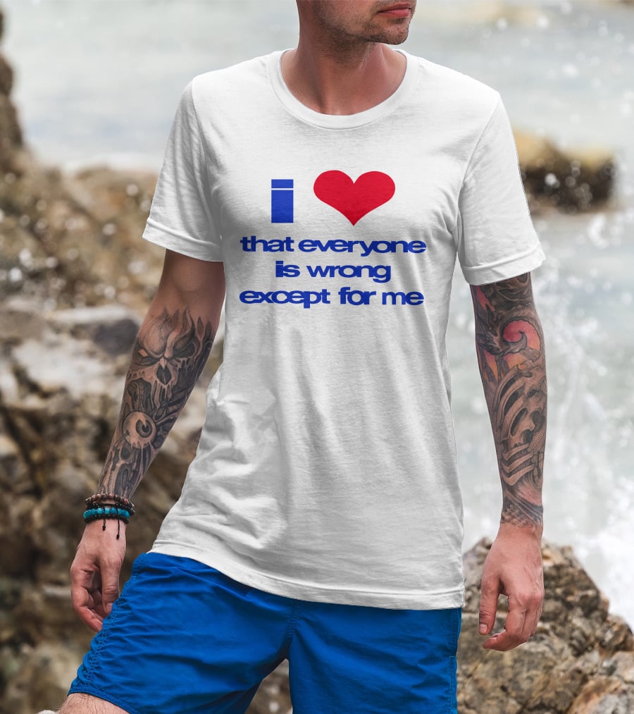 I Heart That Everyone Is Wrong Except For Me T-Shirt