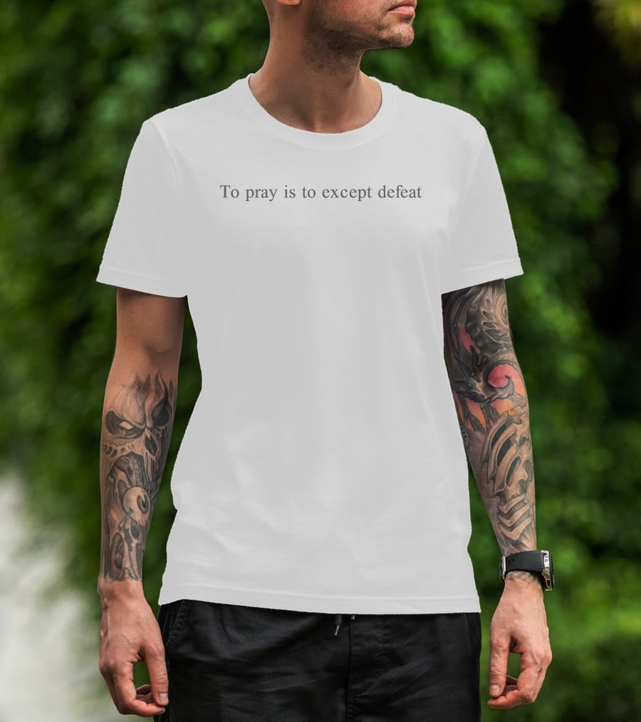 To Pray Is To Except Defeat T-Shirt