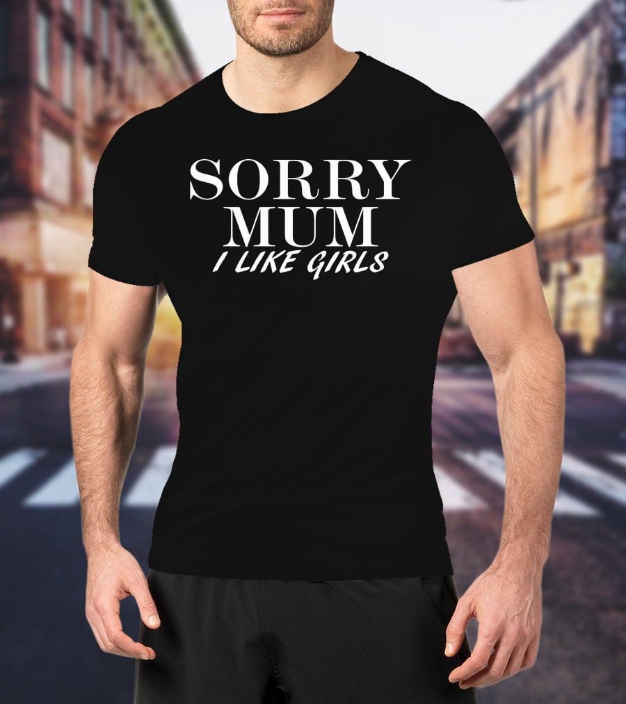 SORRY MUM I LIKE GIRLS T-Shirt