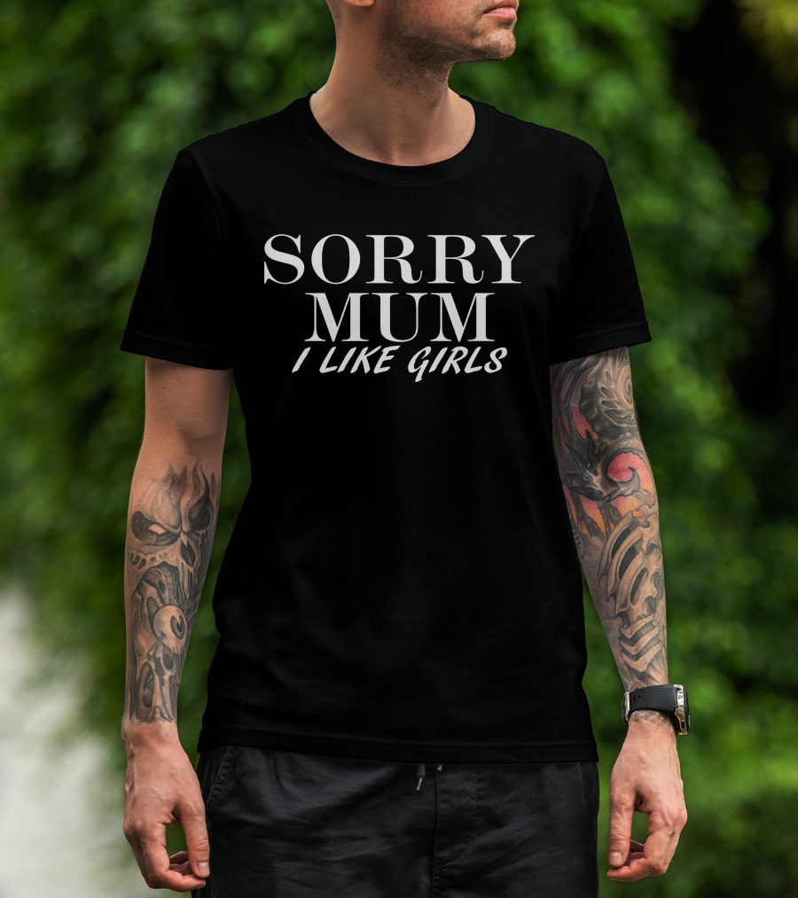 SORRY MUM I LIKE GIRLS T-Shirt