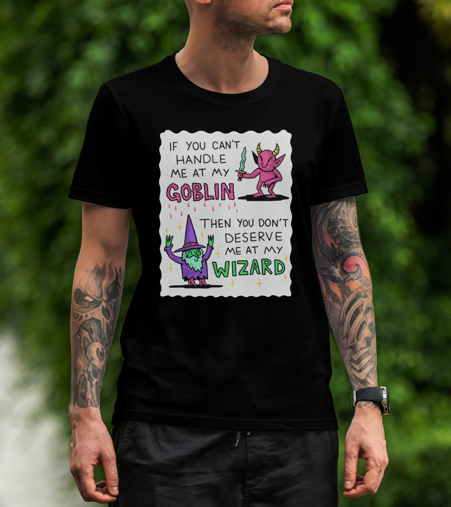 If You Can't Handle Me At My Goblin Then You Don't Deserve Me At My Wizard T-Shirt
