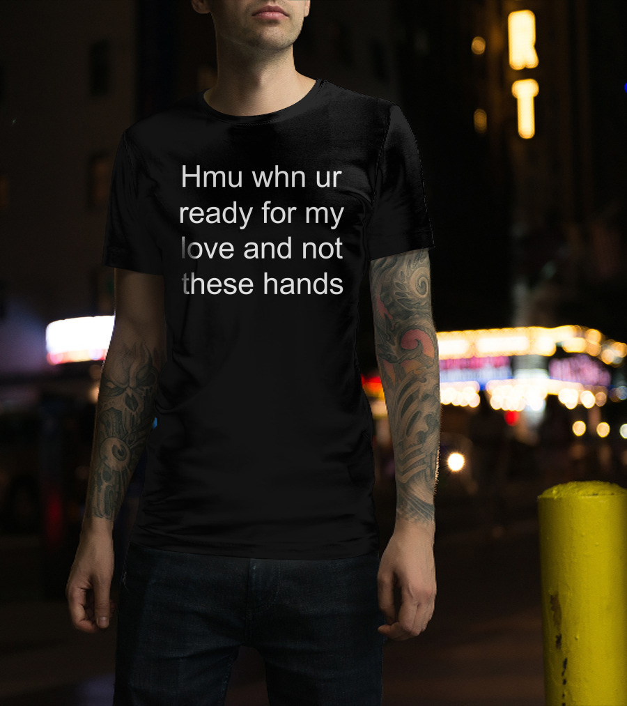 Hmu Whn Ur Ready For My Love And Not These Hands T-Shirt