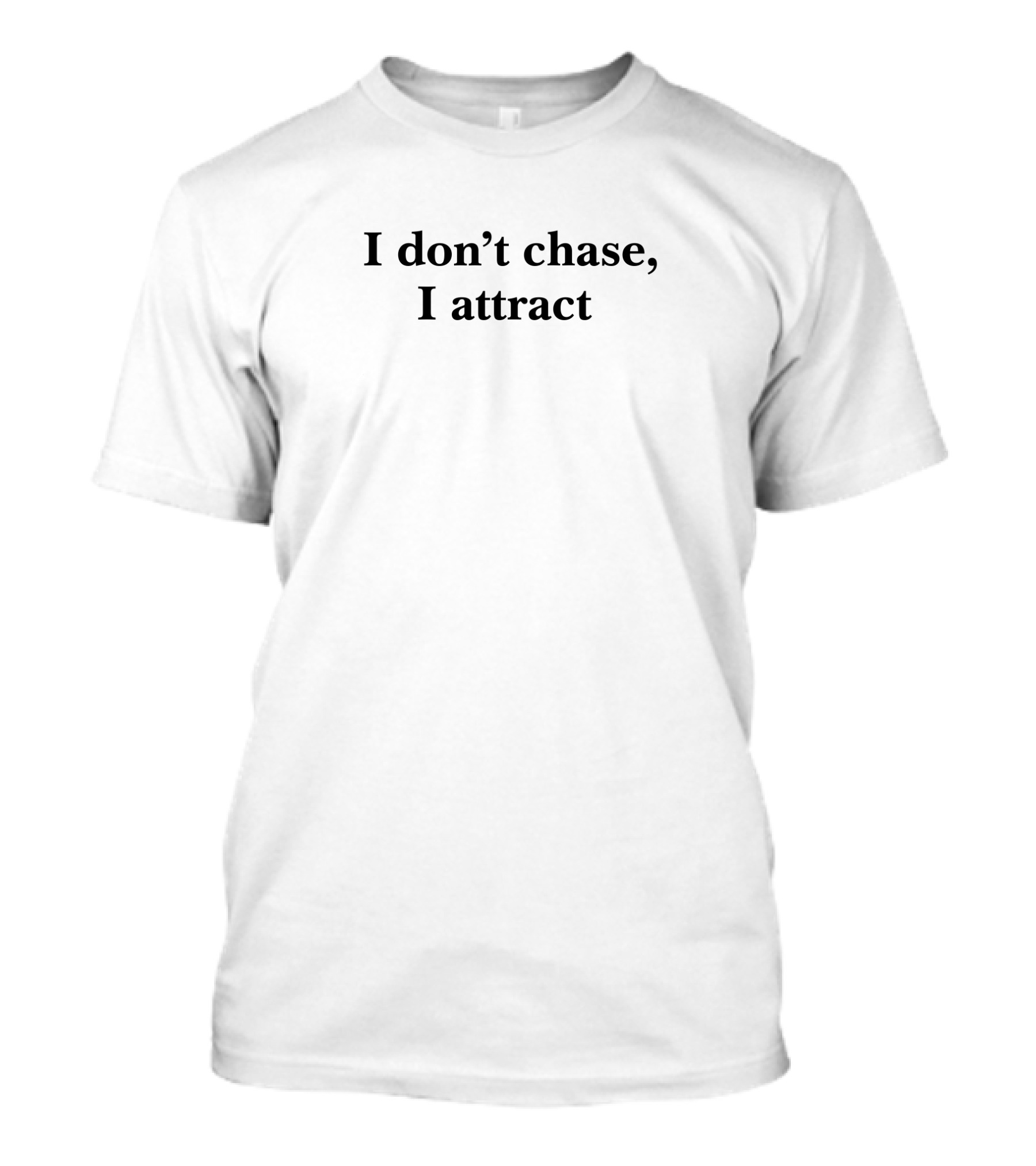 I Don't Chase, I Attract T-Shirt