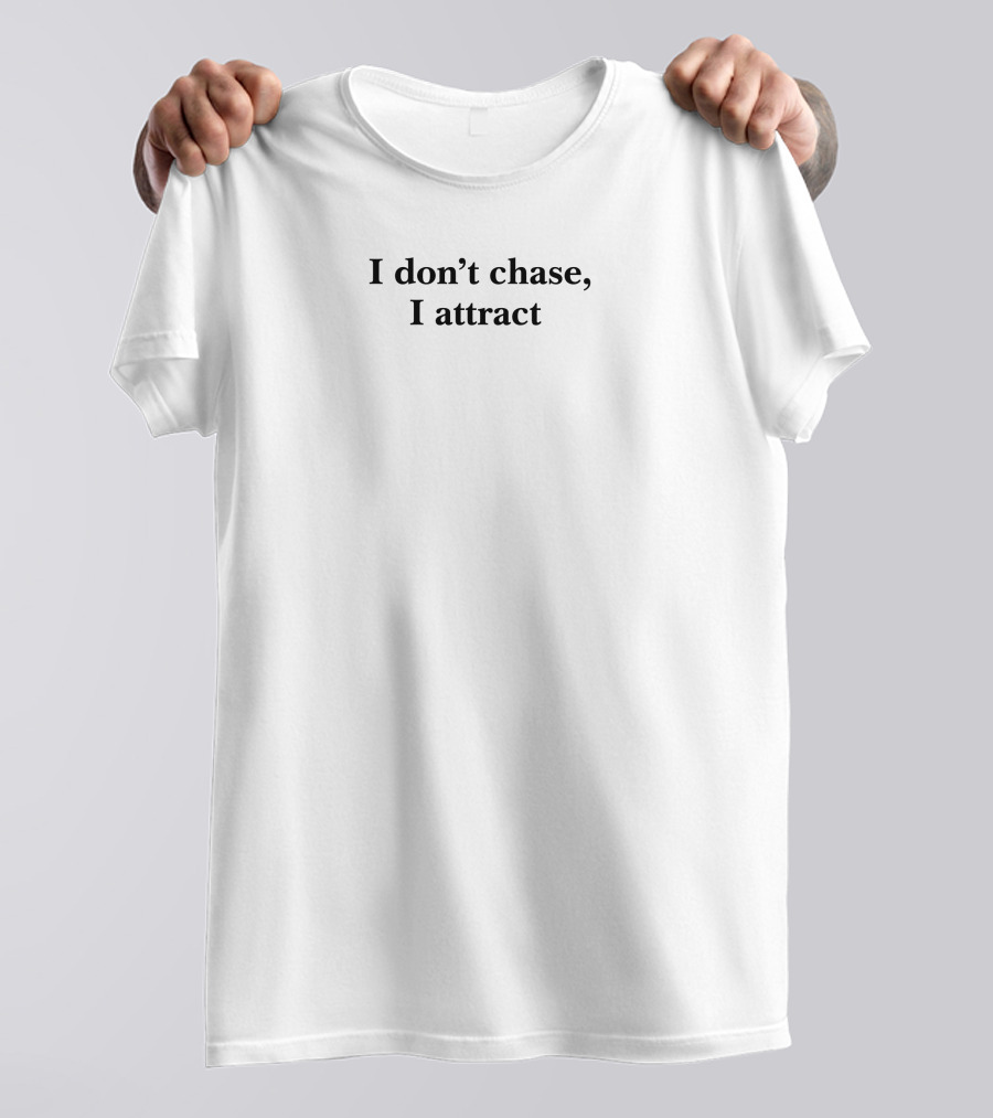 I Don't Chase, I Attract T-Shirt