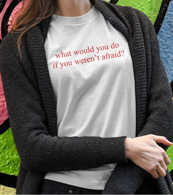 What Would You Do If You Weren't Afraid Question Phrase In T-Shirt
