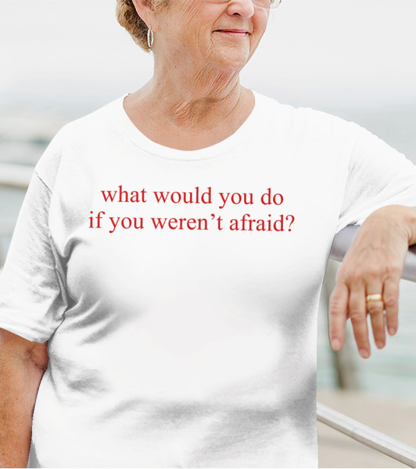What Would You Do If You Weren't Afraid Question Phrase In T-Shirt