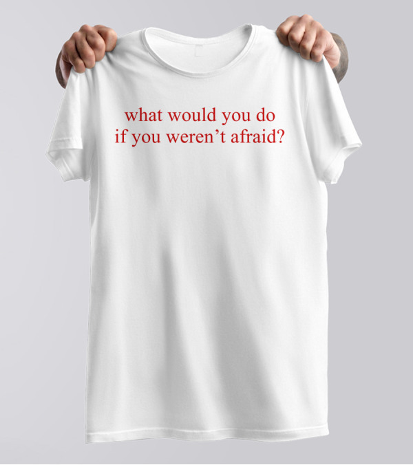 What Would You Do If You Weren't Afraid Question Phrase In T-Shirt