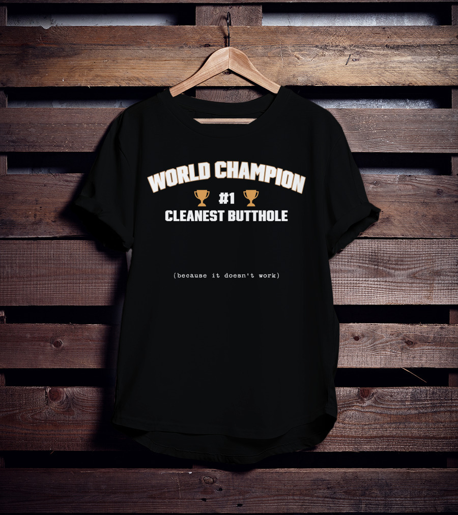 WORLD CHAMPION #1 CLEANEST BUTTHOLE (BECAUSE IT DOESN'T WORK) T-Shirt