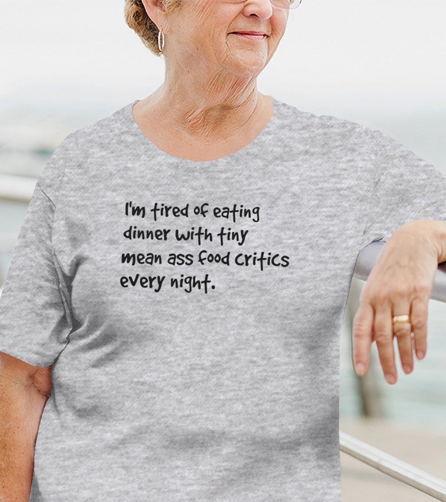 I'm Tired Of Eating Dinner With Tiny Mean Ass Food Critics Every Night T-Shirt