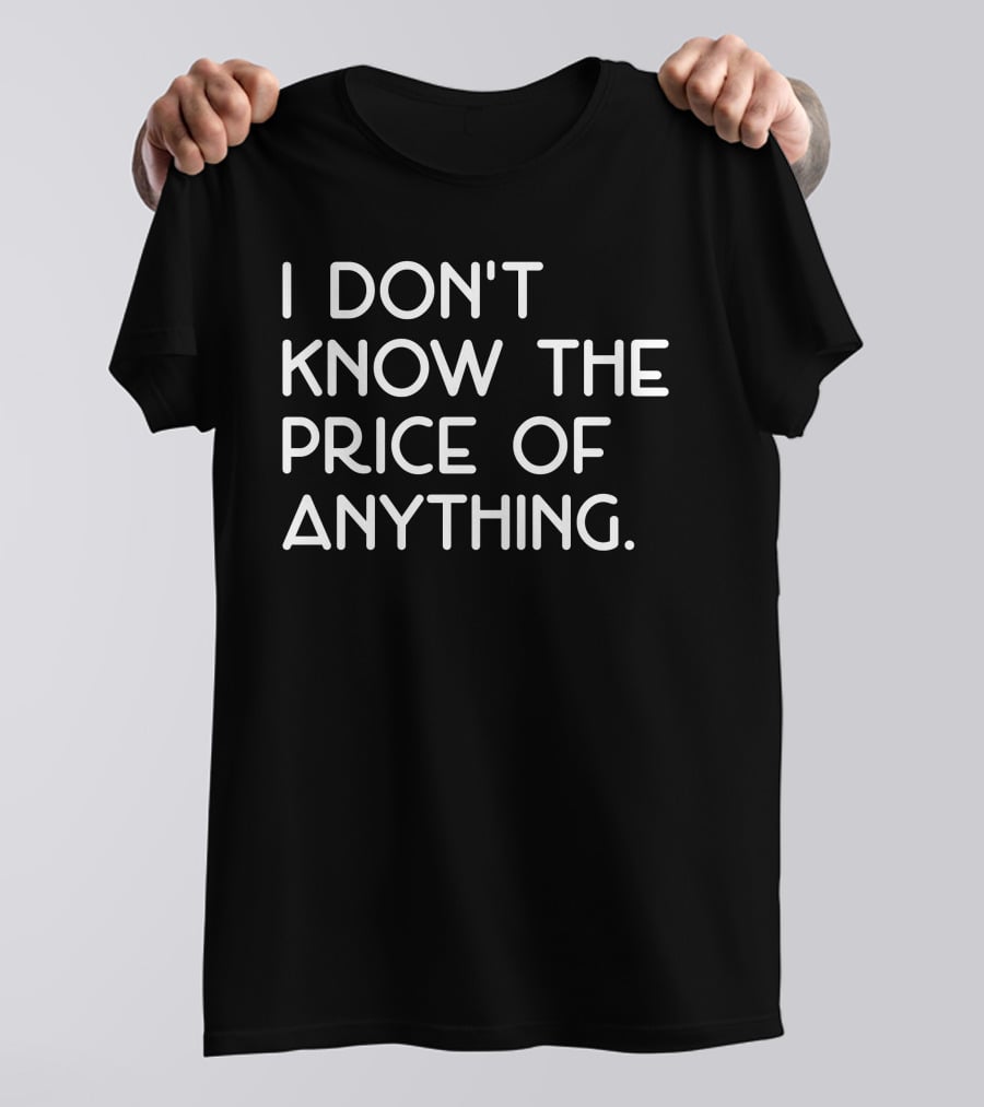 I Don't Know The Price Of Anything T-Shirt