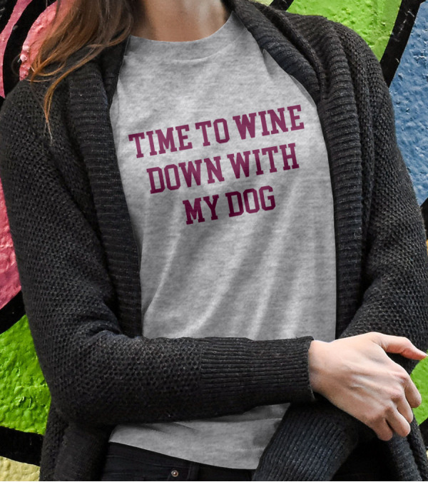 Time To Wine Down With My Dog T-Shirt