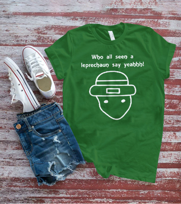Who All Seen A Leprechaun Say Yeahhh St. Patrick's Day Meme T-Shirt