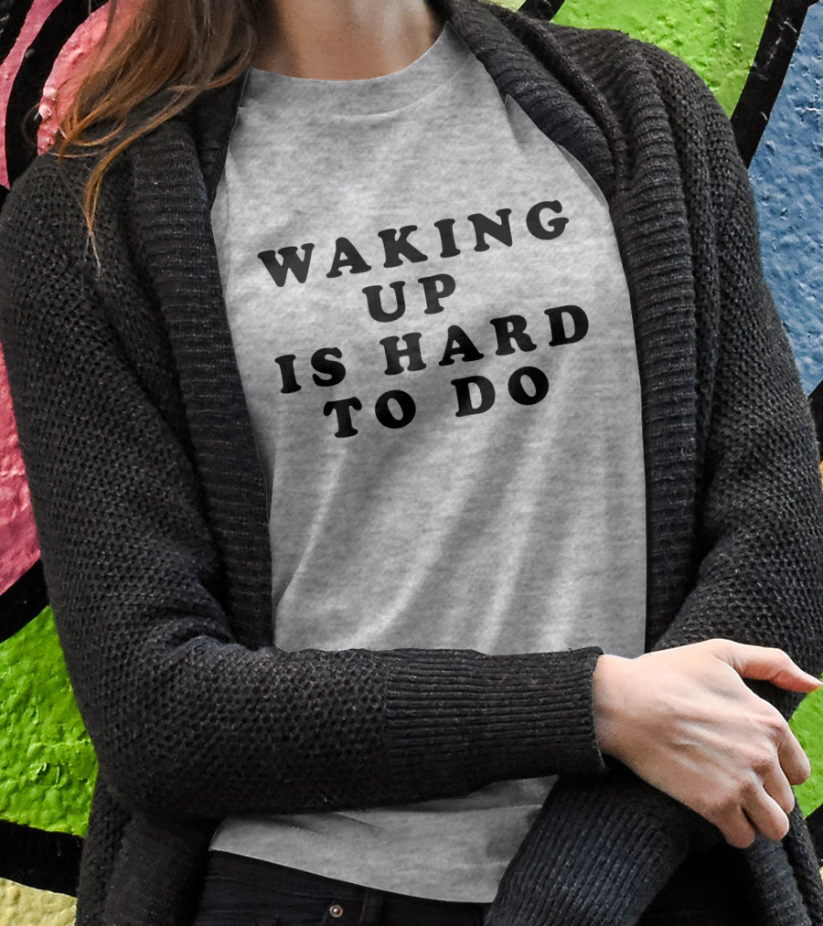 Waking Up Is Hard To Do T-Shirt