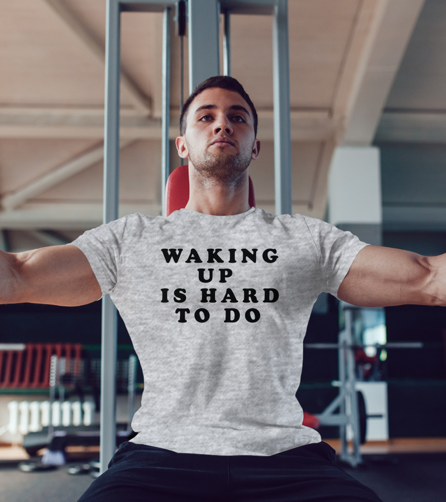 Waking Up Is Hard To Do T-Shirt