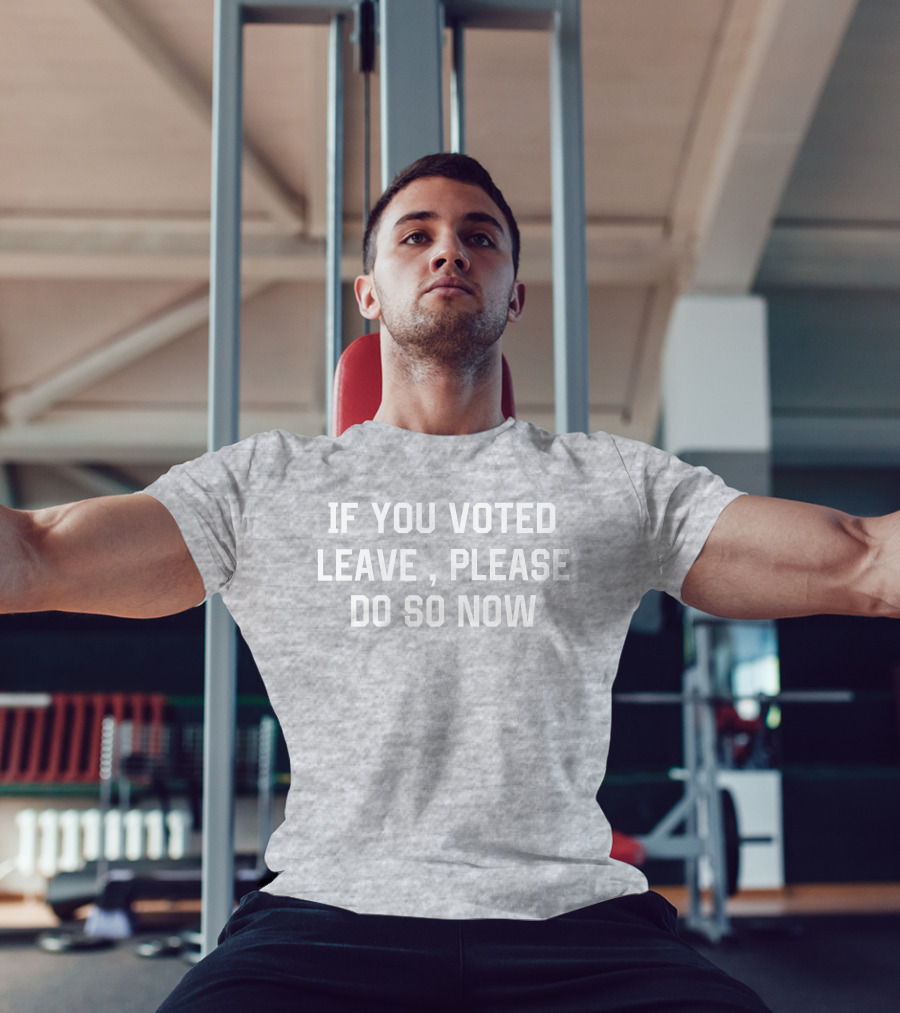 IF YOU VOTED LEAVE PLEASE DO SO NOW T-Shirt