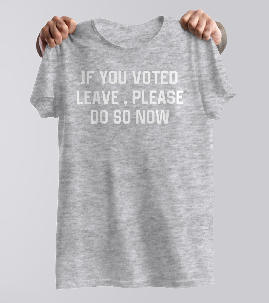 IF YOU VOTED LEAVE PLEASE DO SO NOW T-Shirt