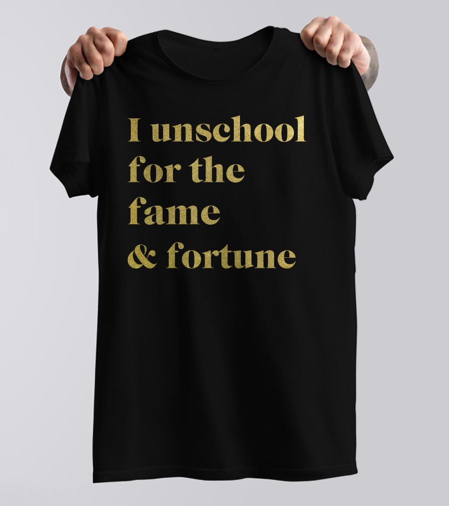 I Unschool For The Fame And Fortune Gold Text T-Shirt