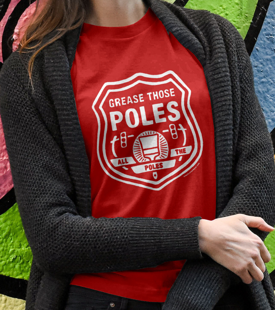 Grease Those Poles All The Poles T-Shirt