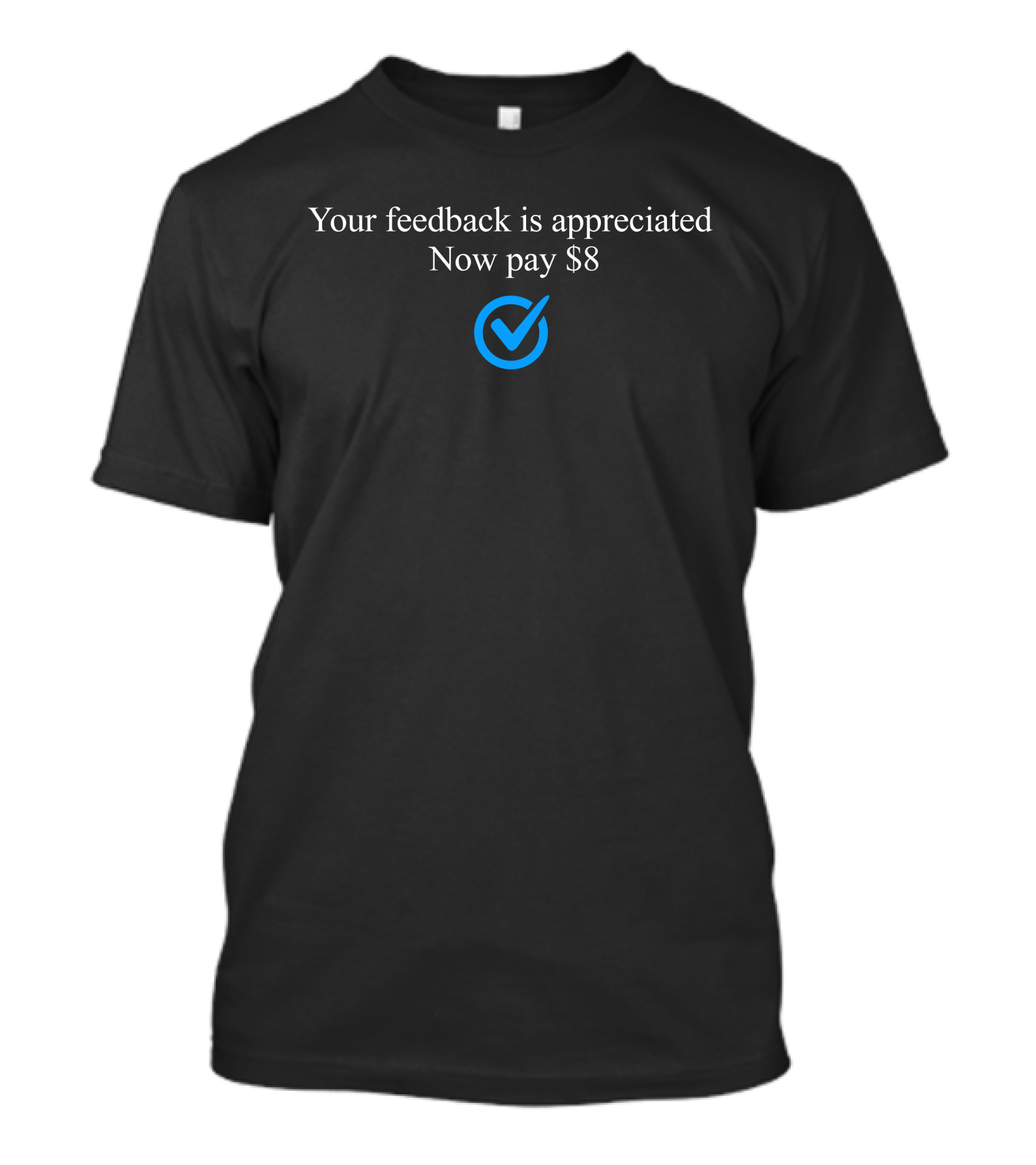 Your Feedback Is Appreciated Now Pay $8 Blue Check Mark T-Shirt