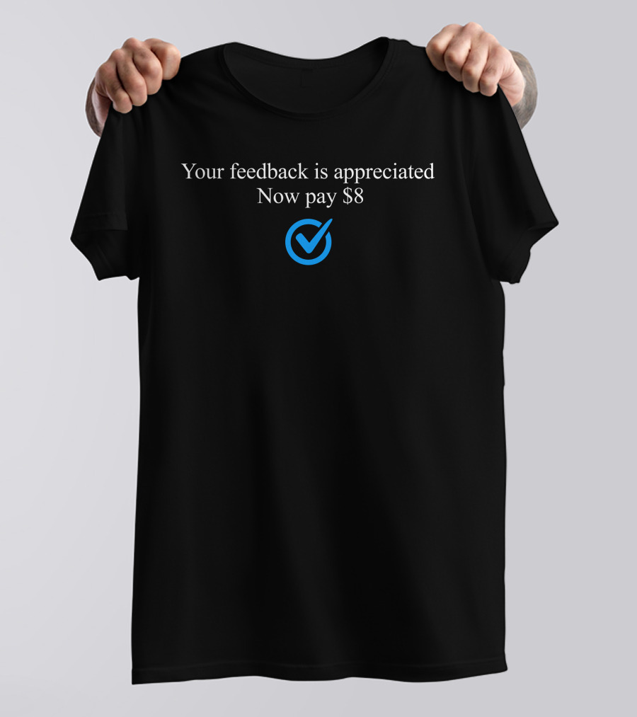 Your Feedback Is Appreciated Now Pay $8 Blue Check Mark T-Shirt