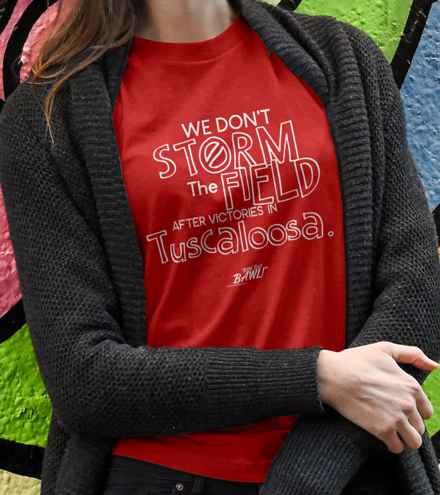We Don't Storm The Field After Victories In Tuscaloosa RW Bama Bawl T-Shirt