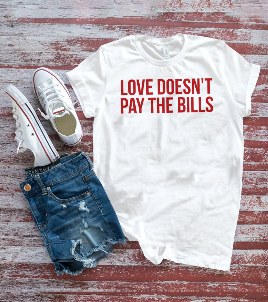 Love Doesn't Pay The Bills T-Shirt
