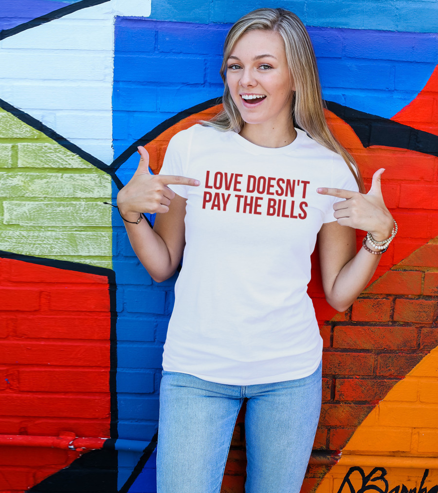 Love Doesn't Pay The Bills T-Shirt
