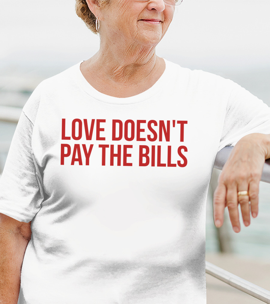 Love Doesn't Pay The Bills T-Shirt