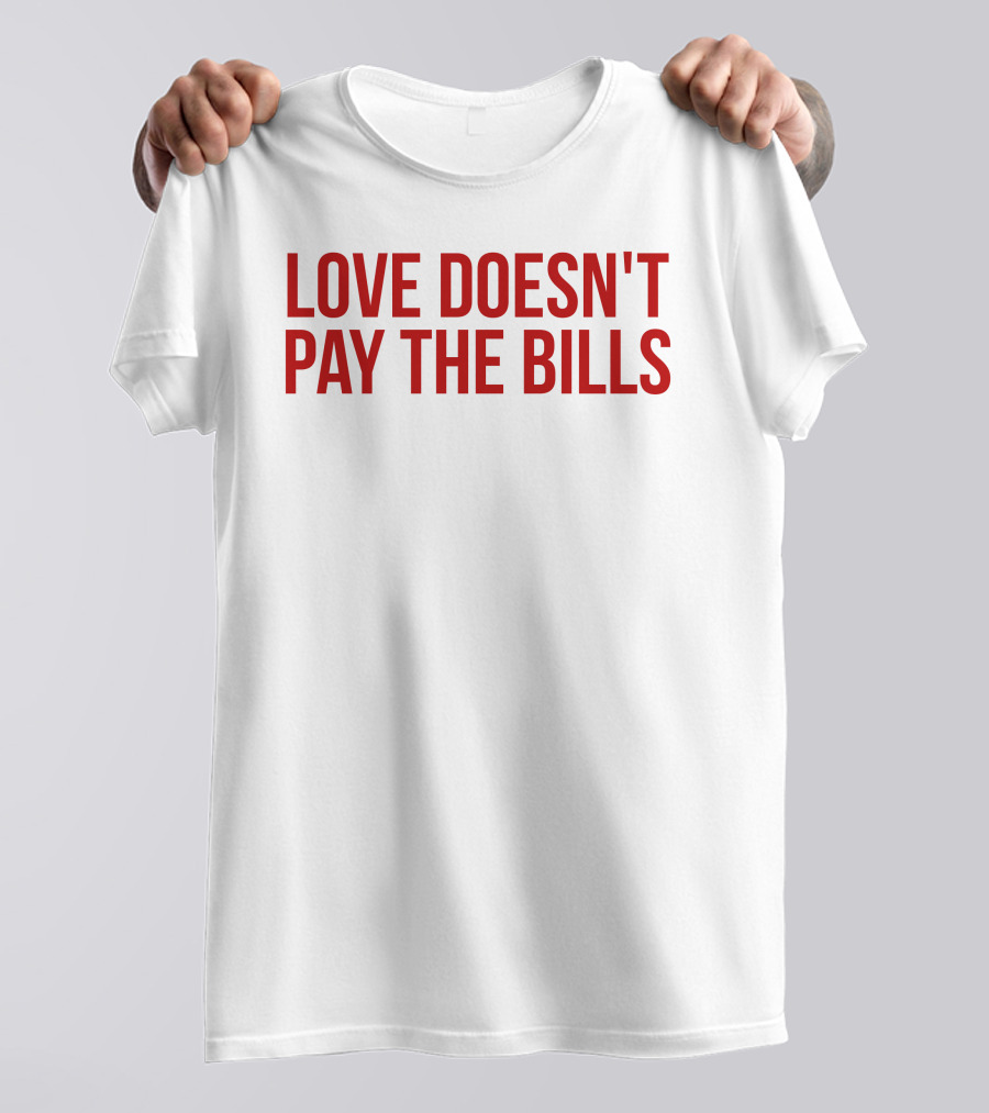 Love Doesn't Pay The Bills T-Shirt