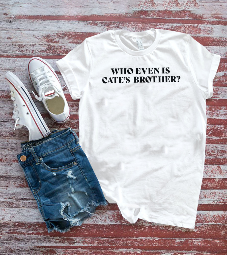 Who Even Is Cate's Brother T-Shirt